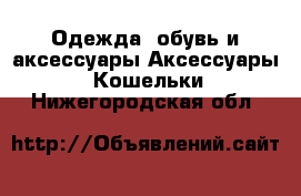 Одежда, обувь и аксессуары Аксессуары - Кошельки. Нижегородская обл.